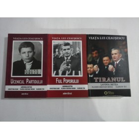   VIATA  LUI  CEAUSESCU : vol.1 Ucenicul partidului / vol.2  Fiul  poporului / vol.3  Tiranul  -  Lavinia  BETEA    